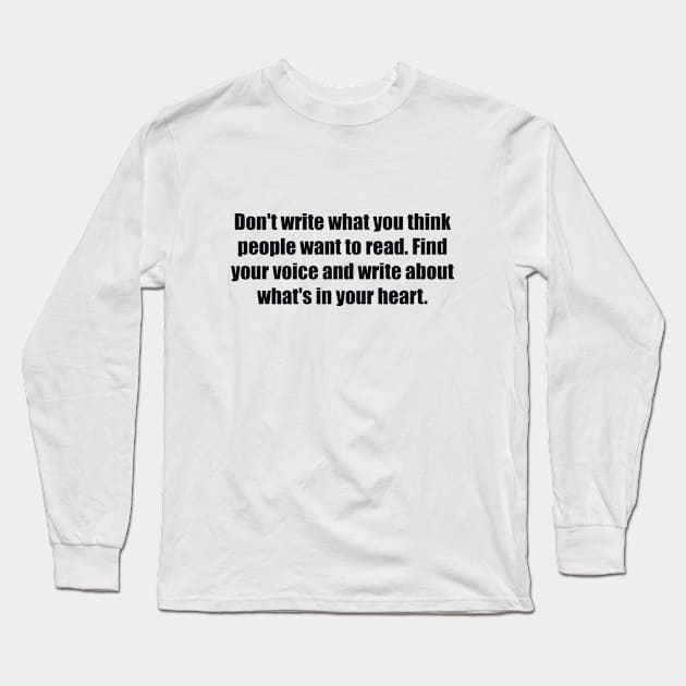 Don't write what you think people want to read. Find your voice and write about what's in your heart Long Sleeve T-Shirt by BL4CK&WH1TE 